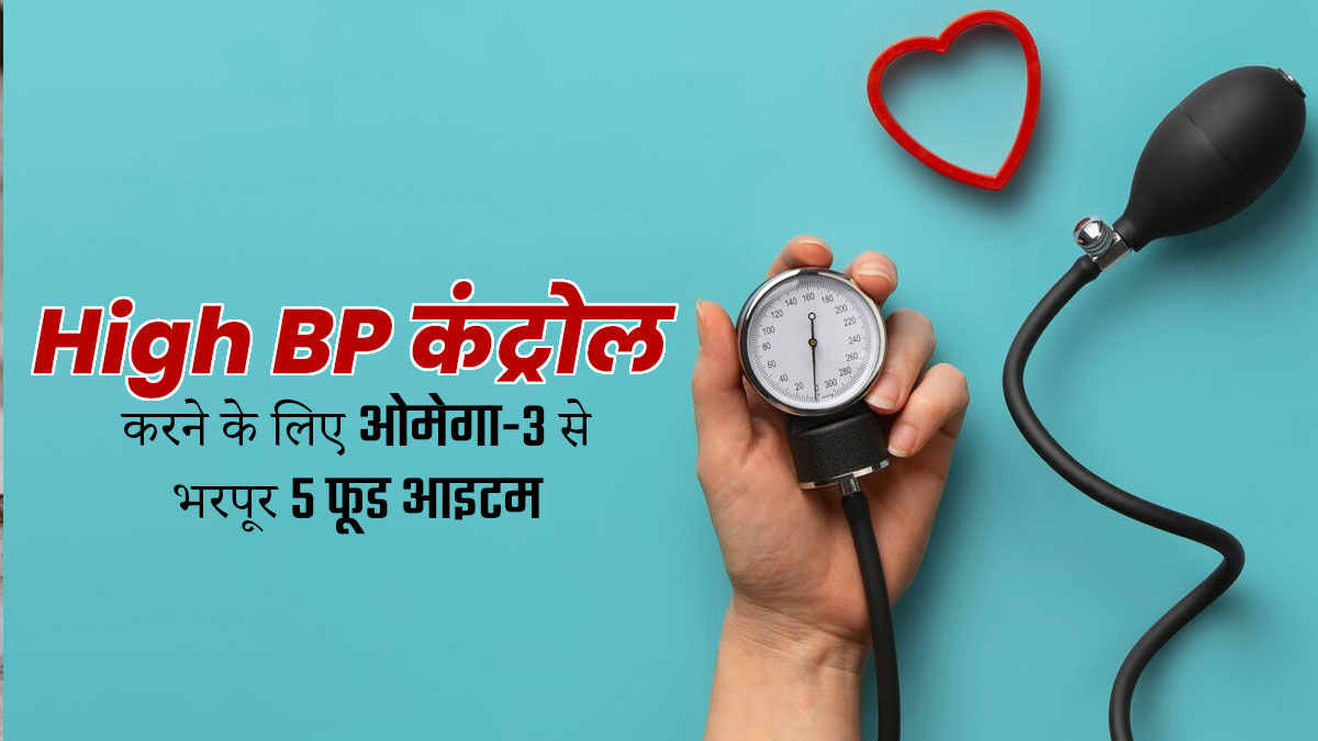 हाई ब्लड प्रेशर वाले डाइट में शामिल करें ओमेगा-3 से भरपूर ये 5 फूड्स, बीपी रहेगा कंट्रोल