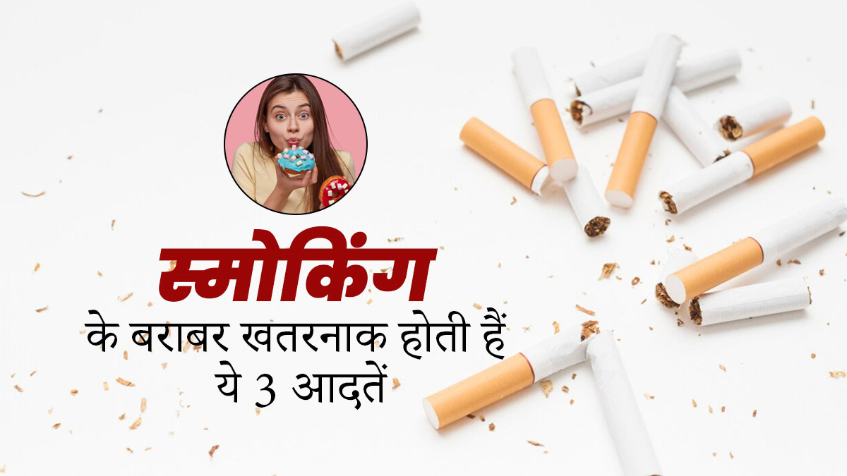 सेहत के लिए स्मोकिंग जितनी खतरनाक मानी जाती हैं ये 3 आदतें, लंबे समय में दे सकती हैं गंभीर बीमारियां