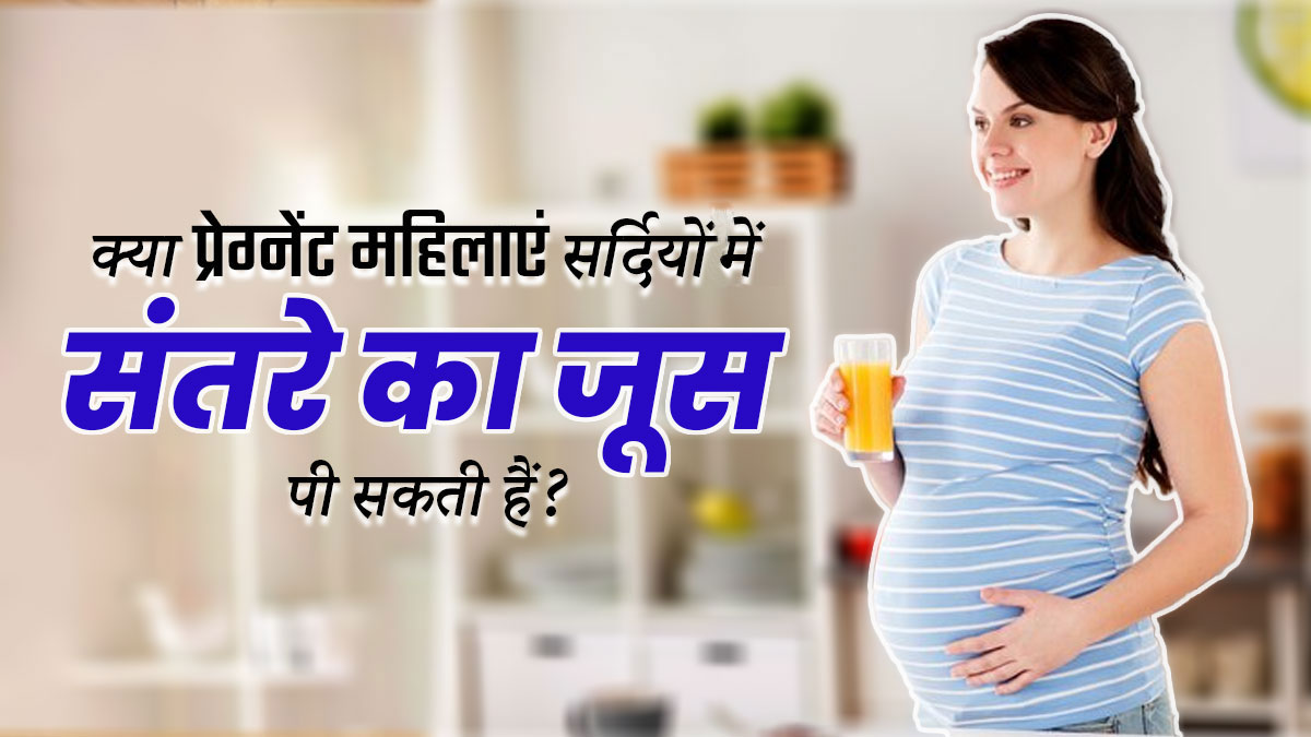 क्या प्रेग्नेंट महिलाएं सर्दियों में  संतरे का जूस पी सकती हैं? जानें डॉक्टर से