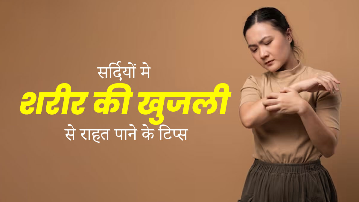 सर्दियां आते ही शरीर में बढ़ जाती है खुजली? इन 6 टिप्स को फॉलो करके पाएं जल्द राहत 