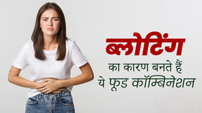 आप भी करते हैं इन 4 फूड्स कॉम्बिनेशन का सेवन, तो हो सकती है ब्लोटिंग की समस्या