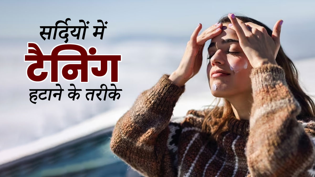 सर्दियों में टैनिंग हटाने के लिए अपनाएं ये 5 तरीके, मिलेगी निखरी त्वचा 