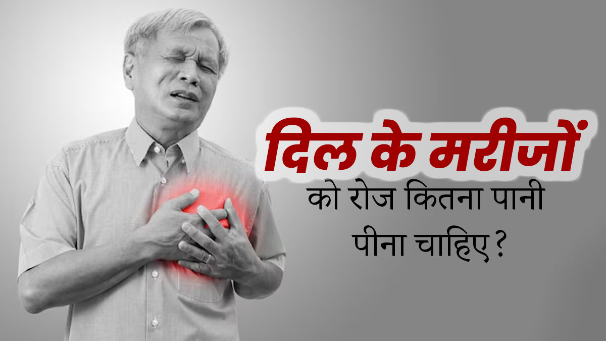 दिल के मरीजों को नहीं पीना चाहिए ज्यादा पानी, डॉक्टर से जानें कारण