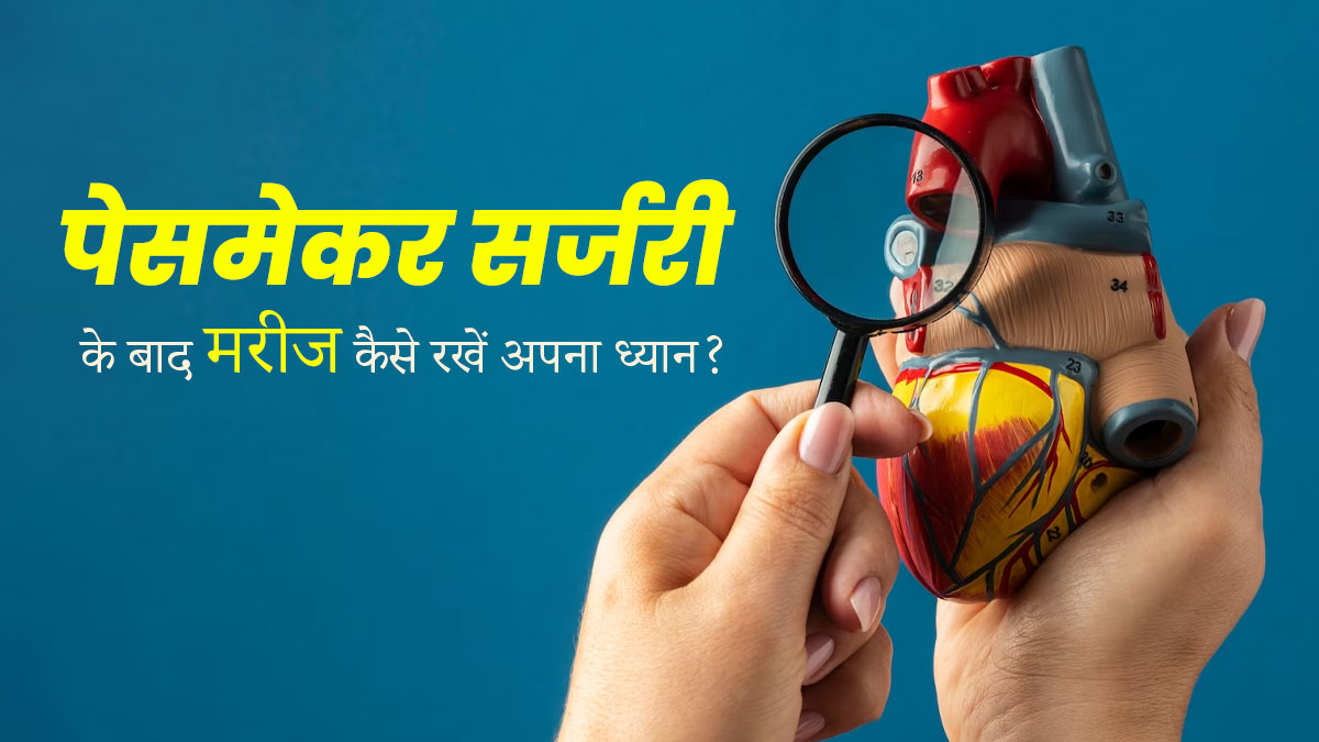 पेसमेकर सर्जरी के बाद मरीजों को रखना चाहिए इन बातों का ध्यान, वरना बढ़ सकती हैं परेशानियां