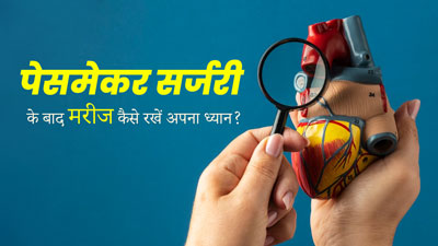 पेसमेकर सर्जरी के बाद मरीजों को रखना चाहिए इन बातों का ध्यान, वरना बढ़ सकती हैं परेशानियां