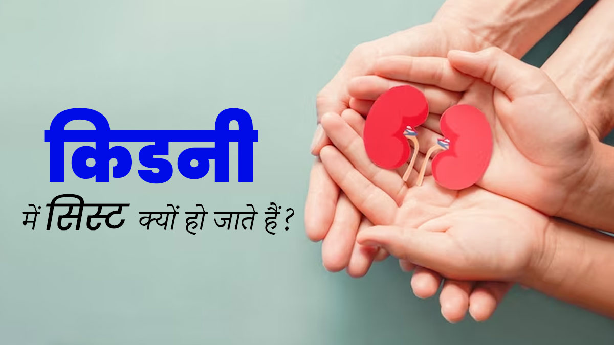 किडनी में सिस्ट क्यों हो जाते हैं? डॉक्टर से जानें इसके कारण और इलाज के तरीके