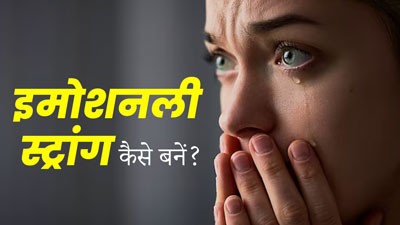 छोटी-छोटी बातों पर रोना आता है, तो इस तरह बनाएं खुद को इमोशनली स्ट्रांग 