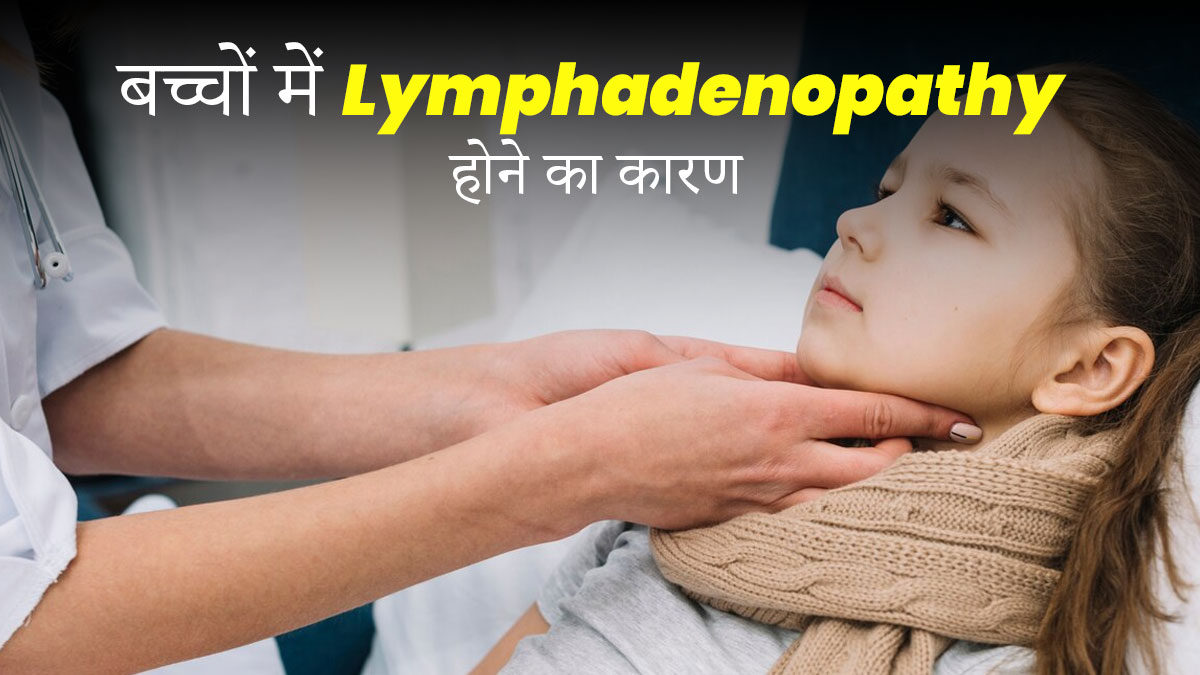 बच्चों में Lymphadenopathy होने का कारण और बचाव के तरीके, जानें डॉक्टर से