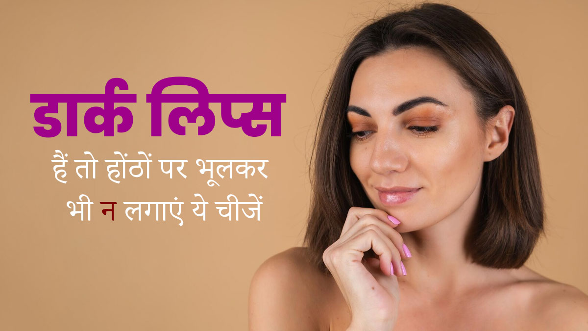 डार्क लिप्स हैं तो होंठों पर भूलकर भी न लगाएं ये खास चीजें, बढ़ सकती है समस्या