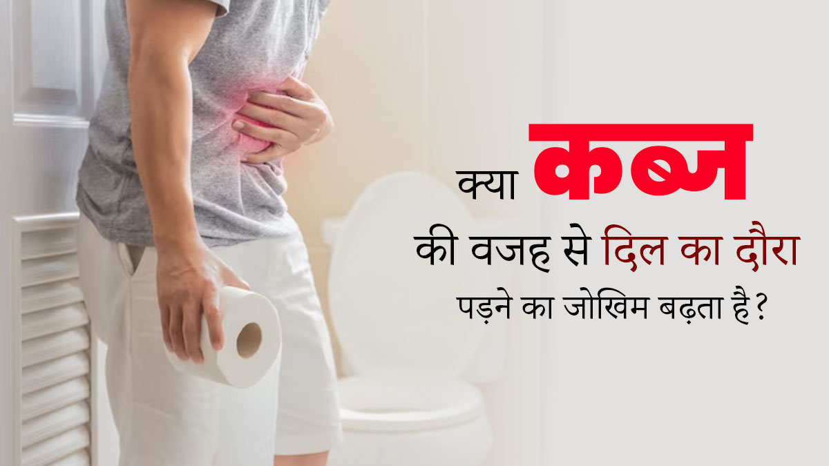 क्या कब्ज की वजह से दिल का दौरा पड़ने का जोखिम बढ़ता है? डॉक्टर से जानें 