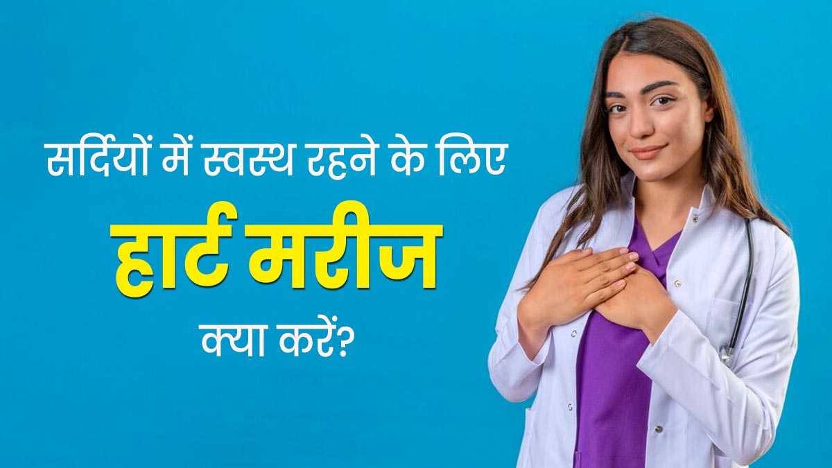 हार्ट के मरीज बढ़ती ठंड में बरतें ये 5 सावधानियां, बीमारी का रिस्क होगा कम