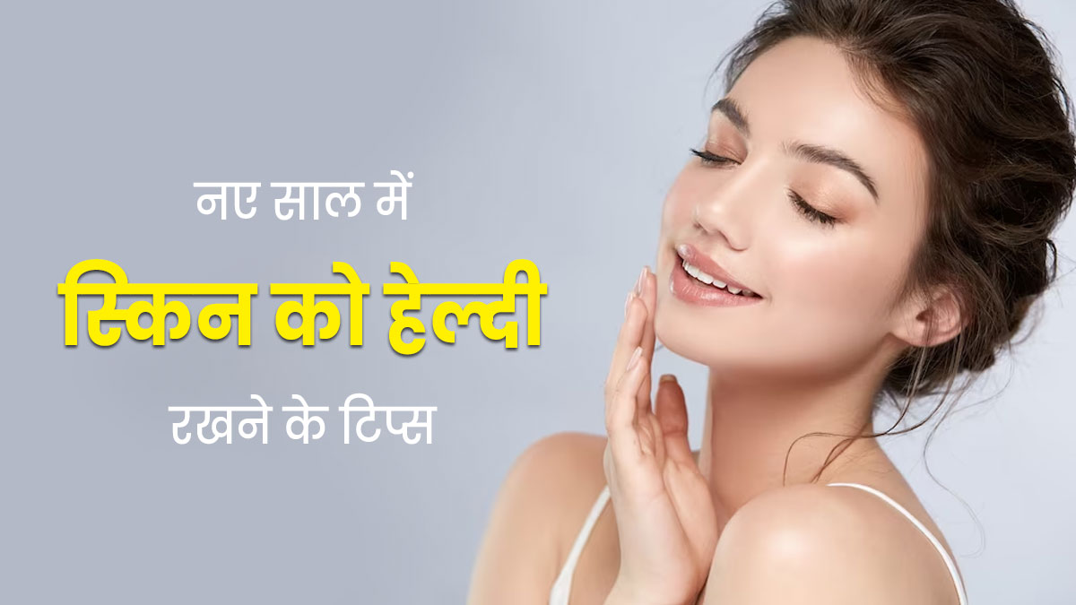 नए साल में स्किन को हेल्दी बनाए रखने के ल‍िए फॉलो करें ये 5 टिप्स, दूर होंगी स्‍क‍िन प्रॉब्लम्स 