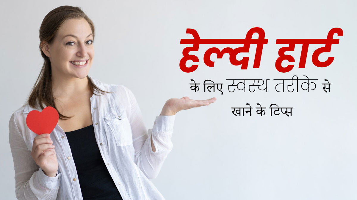 हृदय स्वास्थ्य के लिए जरूरी है अच्छी डाइट लेना, हेल्दी हार्ट के लिए इन ईटिंग टिप्स को जरूर करें फॉलो