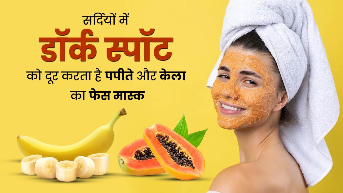 सर्दियों में डार्क स्पॉट्स हटाने के लिए लगाएं पपीते और केले का फेस मास्क, जल्द दिखेगा असर