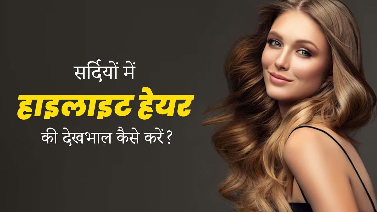 सर्दियों में हाइलाइट किए हुए बालों की देखभाल के लिए फॉलो करें ये 5 टिप्स, बालों को नहीं होगा नुकसान 