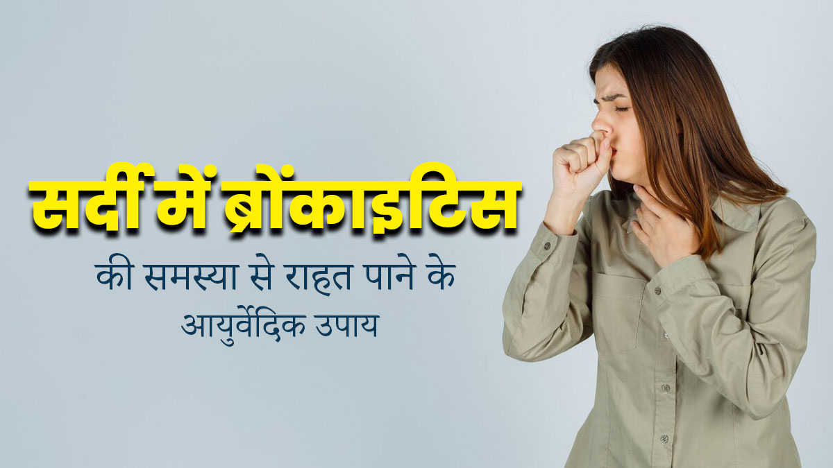 सर्दी में ब्रोंकाइटिस की समस्या से राहत पाने के लिए अपनाएं ये 5 आयुर्वेदिक उपाय, मिलेगा आराम 