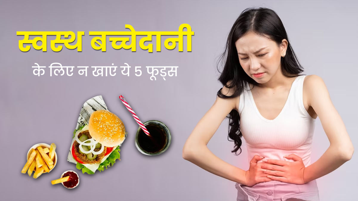 बच्चेदानी को रखना है स्वस्थ तो डाइट से बाहर कर दें ये 5 फूड्स, जानें क्या कहते हैं डॉक्टर