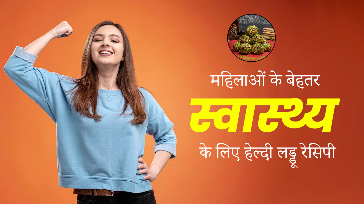 हेल्दी रहने के लिए महिलाएं रोज खाएं ये लड्डू, इन 9 स्वास्थ्य समस्याओं में मिलेगा आराम