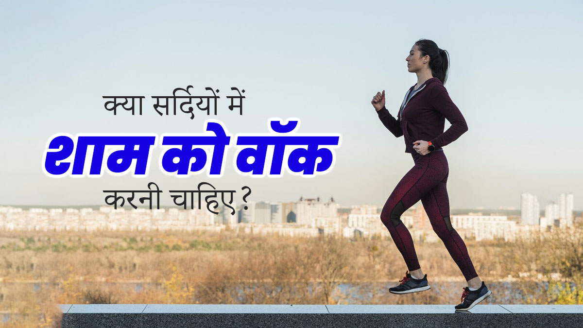 क्या सर्दियों में शाम को वॉक करनी चाहिए? जानें इसके फायदे-नुकसान