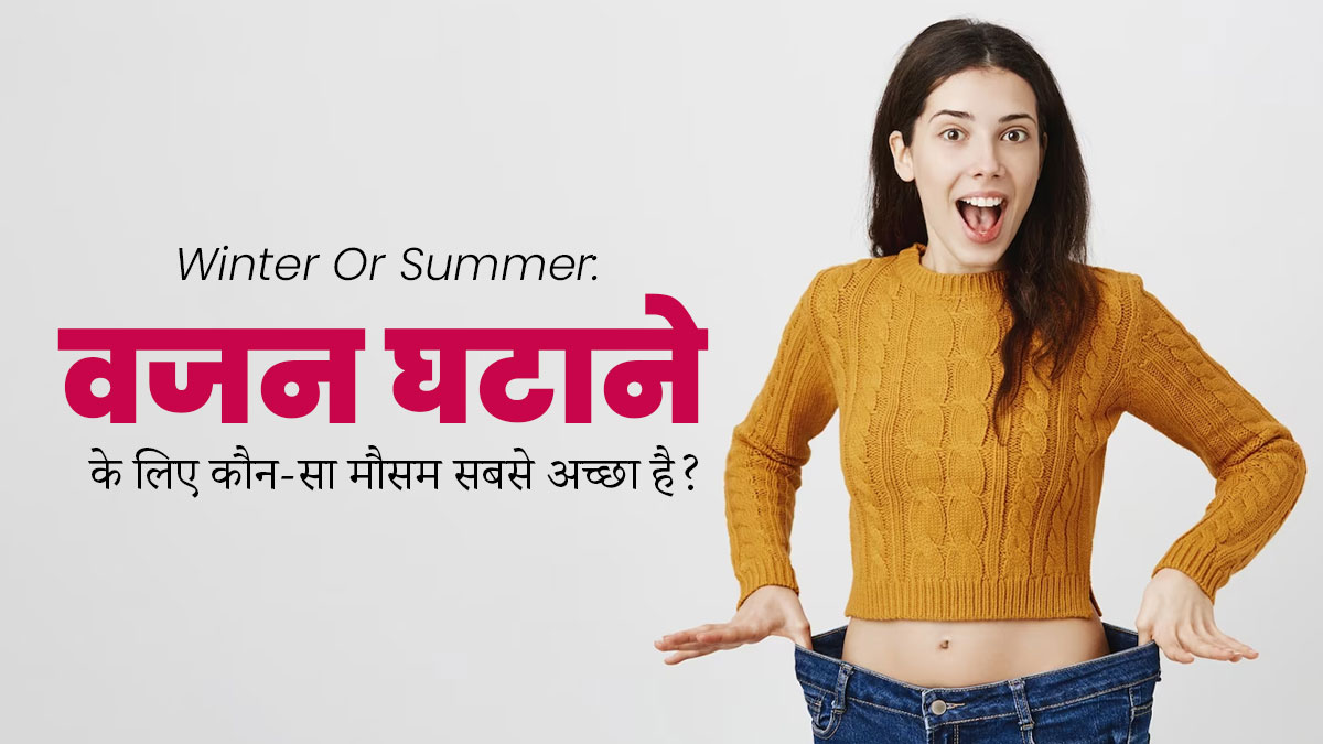 सर्दी या गर्मी, वजन घटाने के लिए कौन-सा मौसम है सही? जानें एक्सपर्ट से
