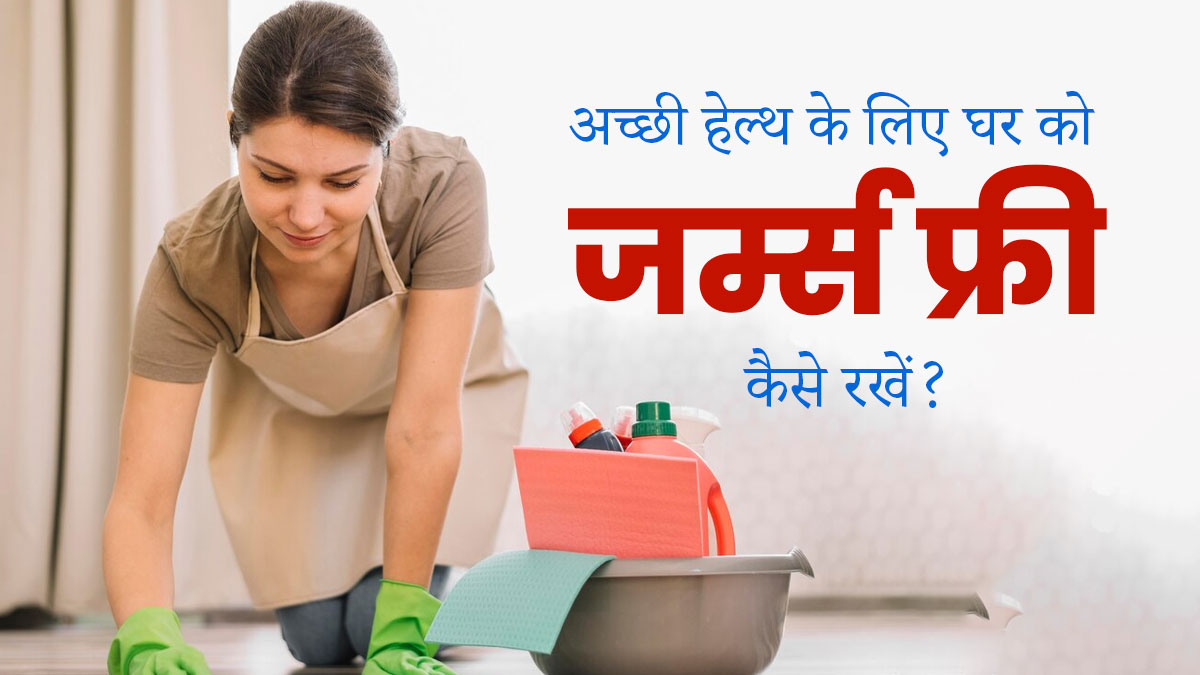 घर को जर्म्स फ्री रखने के लिए इन 6 तरीकों से करें साफ-सफाई, हेल्दी रहने में मिलेगी मदद