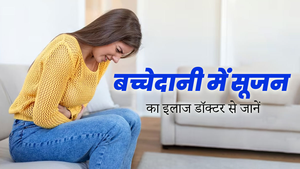 बच्चेदानी में सूजन का इलाज कैसे किया जाता है? जानें क्या कहते हैं डॉक्टर
