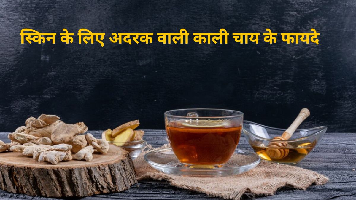 स्किन को बेदाग और खूबसूरत बनाने के लिए करें अदरक वाली ब्लैक टी का सेवन, जानें तरीका