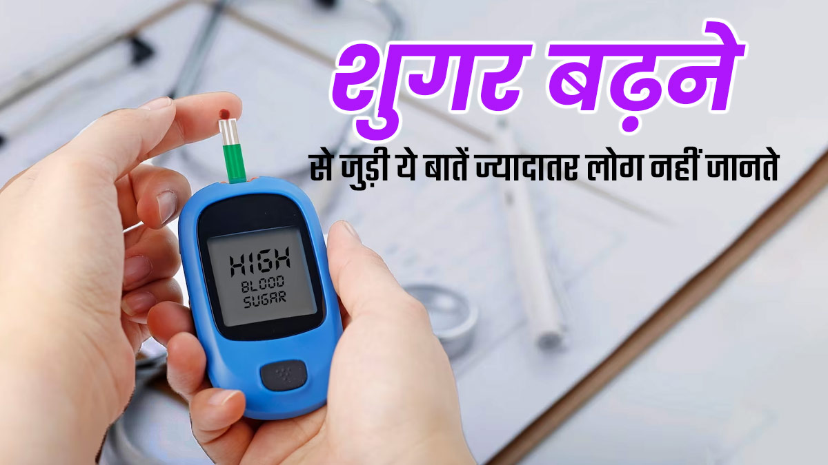 ज्यादातर लोग नहीं जानते हैं ब्लड शुगर बढ़ने से जुड़ी ये 9 जरूरी बातें, जानें क्या कहते हैं एक्सपर्ट