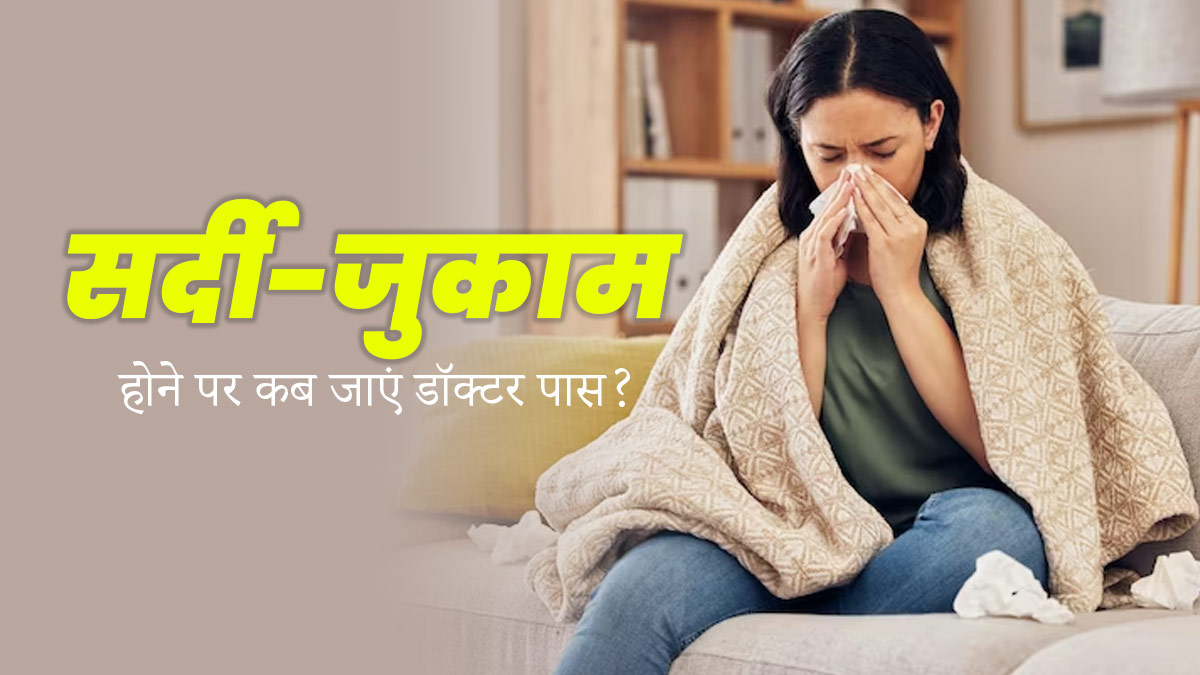 सर्दी-जुकाम के साथ हैं ये 5 समस्याएं तो तुरंत जाएं डॉक्टर के पास, नजरअंदाज करना पड़ सकता है भारी