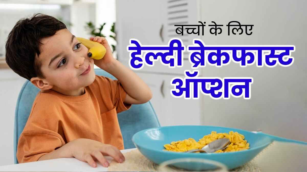 बच्चों के लिए फायदेमंद हैं ये 5 ब्रेकफास्ट ऑप्शन, जानें फायदे और बनाने की विधि 