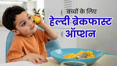 बच्चों के लिए फायदेमंद हैं ये 5 ब्रेकफास्ट ऑप्शन, जानें फायदे और बनाने की विधि 