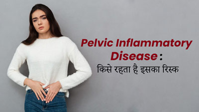 Pelvic Inflammatory Disease: इन लोगों को रहता है पेल्विक इंफ्लेमेटरी डिजीज होने का जोखिम, डॉक्टर से जानें