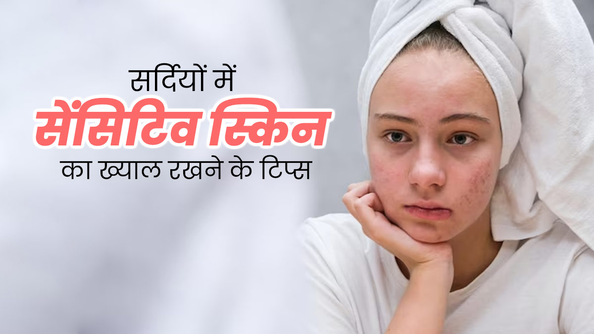 सर्दियों में सेंसिटिव स्किन का ख्याल कैसे रखें? एक्सपर्ट से जानें खास टिप्स