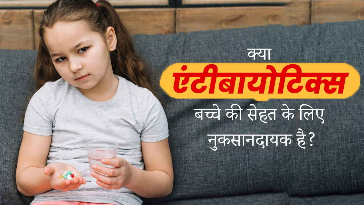 बच्चों की तबियत बिगड़ने पर बार-बार न दें एंटीबायोटिक्स, सेहत को इस तरह से पहुंचाते हैं नुकसान