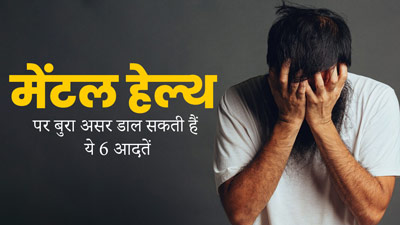 मेंटल हेल्थ पर बुरा असर डाल सकती हैं ये 6 आदतें, जानें इन्हें कैसे कंट्रोल करना है
