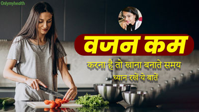 वजन घटाना चाहते हैं तो रोज का खाना बनाते समय फॉलो करें ये 5 बातें, आसान हो जाएगा वेट लॉस