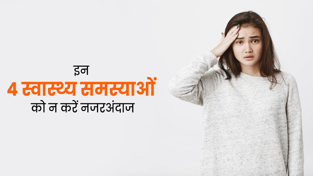 इन 4 समस्याओं को न समझें आम, सेहत को कर सकती हैं बुरी तरह प्रभावित