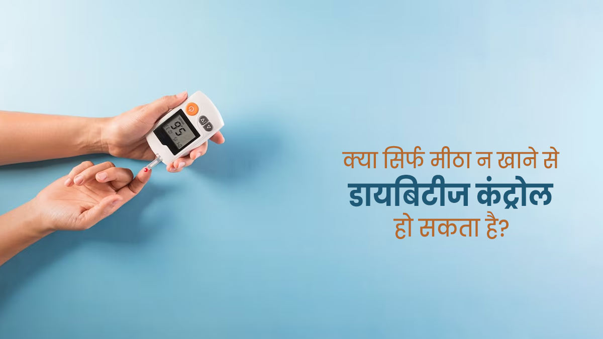 क्या सिर्फ चीनी छोड़ने से डायबिटीज रोगियों का ब्लड शुगर कंट्रोल हो सकता है? डॉक्टर से जानें