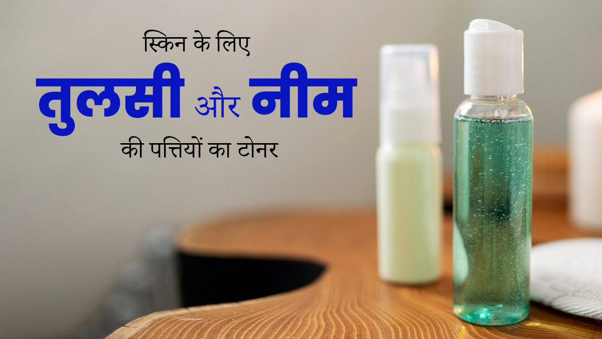 स्किन के लिए फायदेमंद है तुलसी और नीम की पत्तियों का टोनर, जानें इस्तेमाल के तरीके