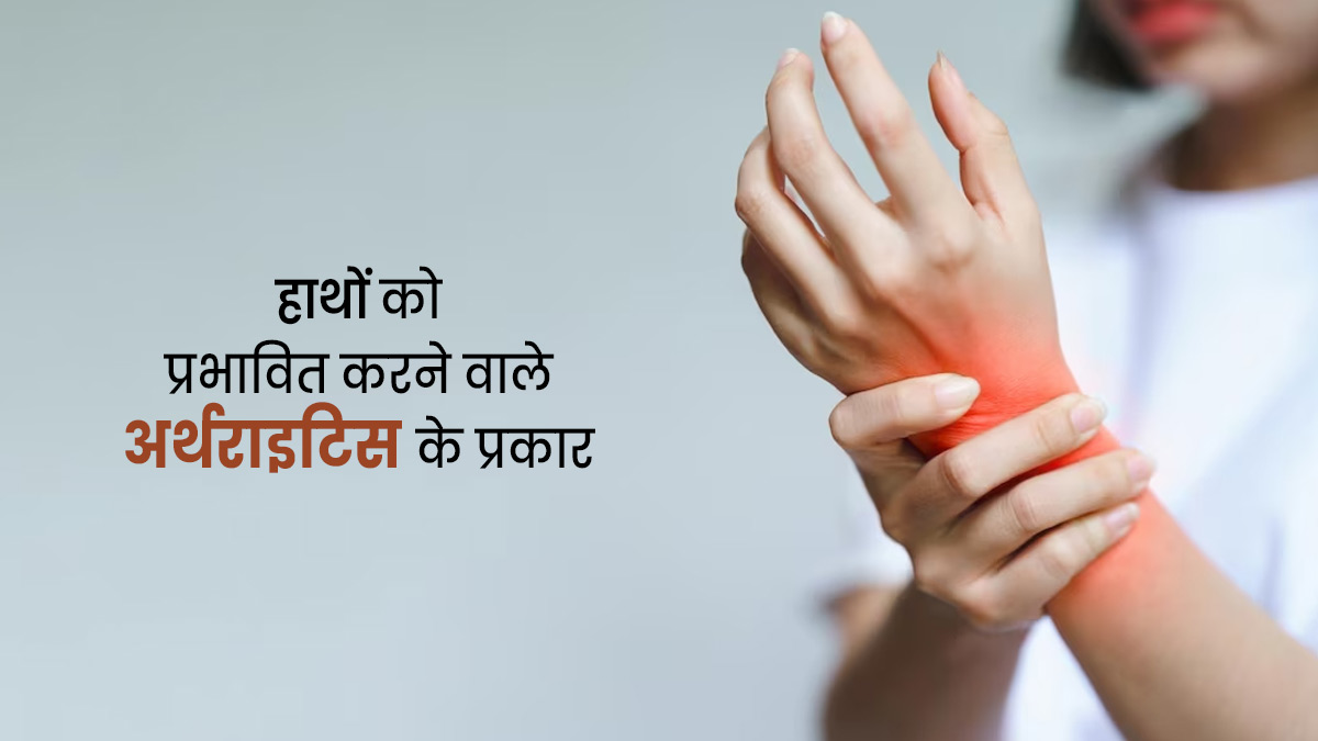 घुटनों में ही नहीं, हाथ की कलाई और उंगलियों में भी हो सकता है अर्थराइटिस, जानें इसके प्रकार के बारे में 