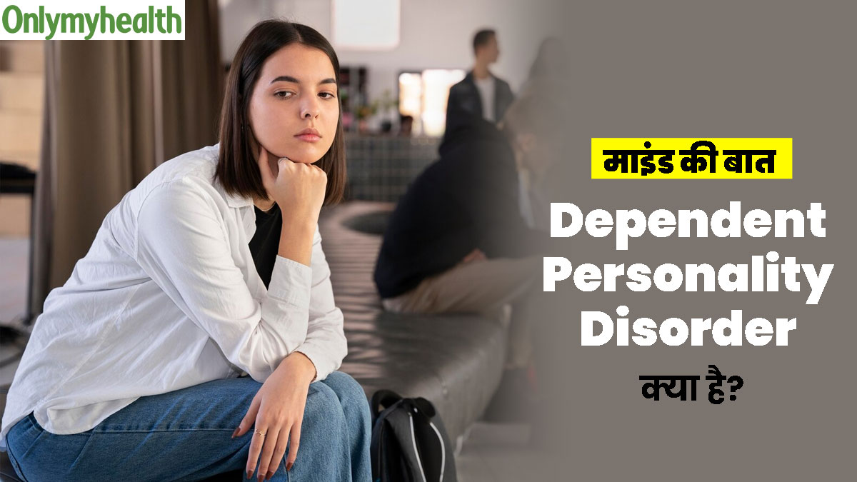 Dependent Personality Disorder: डिपेंडेंट पर्सनैलिटी डिसऑर्डर क्या है? 32 साल की नैना की केस स्टडी से समझें