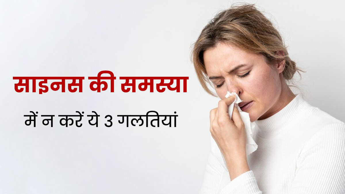 साइनस से परेशान हैं तो न करें ये 3 गलतियां, बढ़ सकती है दिक्कत