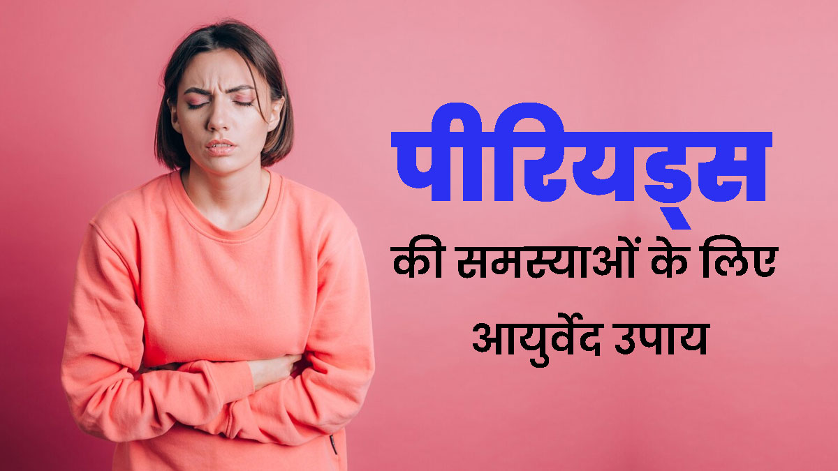 पीरियड्स में होने वाली समस्याओं का इलाज हैं ये 5 आयुर्वेदिक उपाय, जानें किस समस्या में कौन-सा उपाय है कारगर?