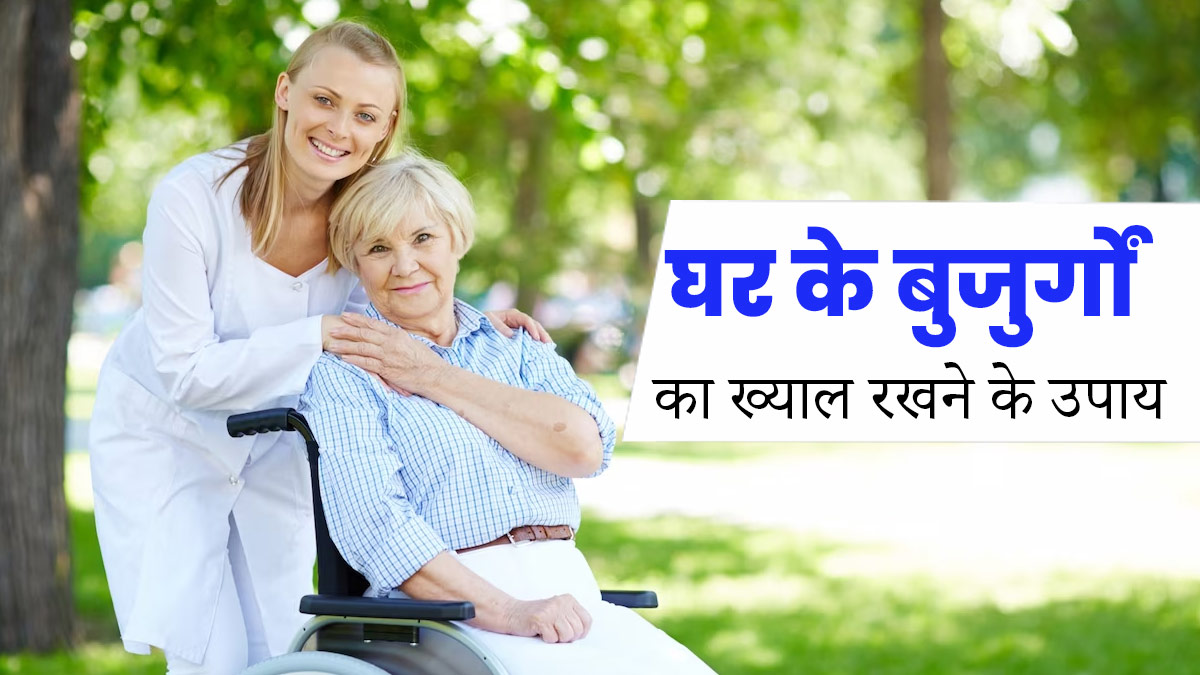 घर के बुजुर्गों का ख्याल रखने के लिए अपनाएं एक्सपर्ट के बताए ये 5 टिप्स