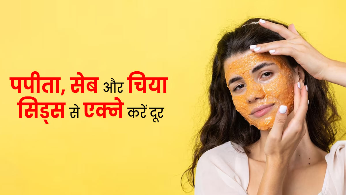 एक्ने और डल स्किन से परेशान हैं, तो लगाएं पपीता, सेब और चिया सीड्स का पेस्ट, मिलेगा फायदा