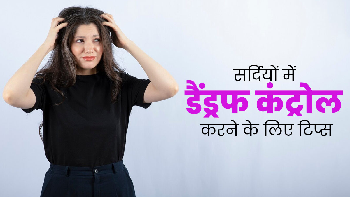 सर्दियों में डैंड्रफ कंट्रोल करने के लिए अपनाएं ये 5 टिप्स, जल्द मिलेगी राहत