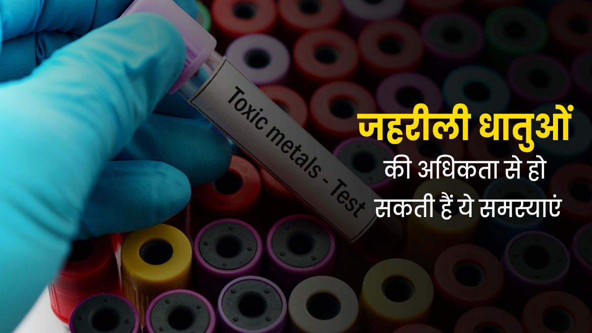 जहरीली धातुओं की अधिकता के कारण  शरीर में कौन-कौन सी बीमारियां हो सकती हैं? जानें इसके सेहत पर प्रभाव