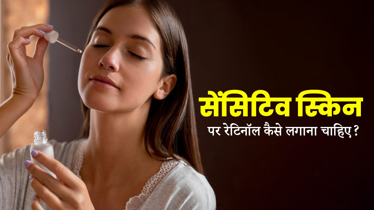 सेंसिटिव स्किन पर रेटिनॉल कैसे इस्तेमाल करना चाहिए? एक्सपर्ट से जानें