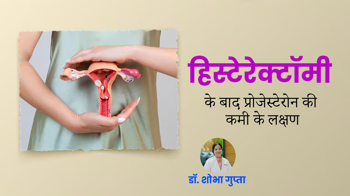 हिस्टेरेक्टॉमी के बाद प्रोजेस्टेरोन की कमी होने पर नजर आते हैं ये लक्षण, न करें नजरअंदाज 