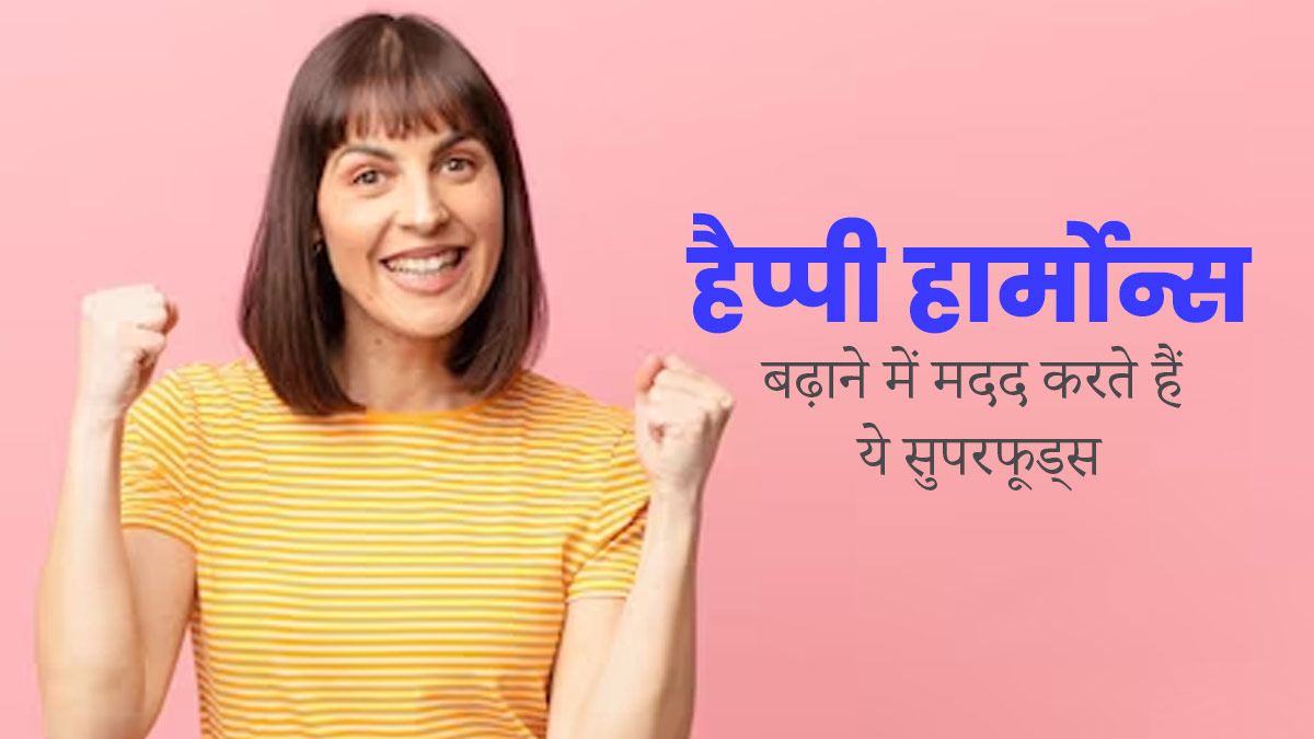 हैप्पी हार्मोन्स बढ़ाने में मदद करते हैं ये 6 सुपरफूड्स, जानें इनके बारे में